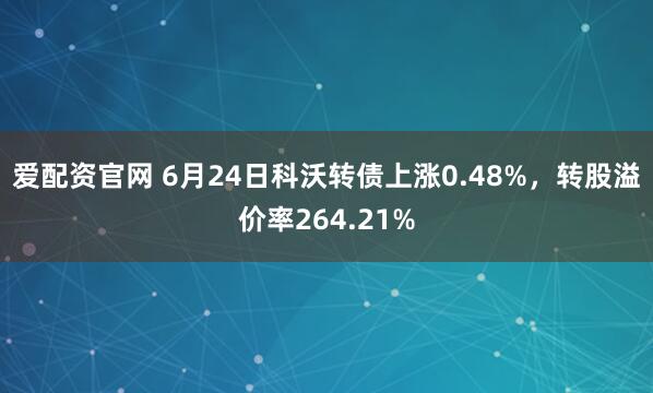 爱配资官网 6月24日科沃转债上涨0.48%，转股溢价率264.21%