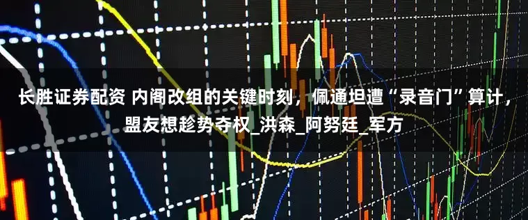 长胜证券配资 内阁改组的关键时刻，佩通坦遭“录音门”算计，盟友想趁势夺权_洪森_阿努廷_军方