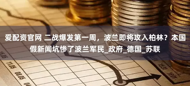爱配资官网 二战爆发第一周，波兰即将攻入柏林？本国假新闻坑惨了波兰军民_政府_德国_苏联