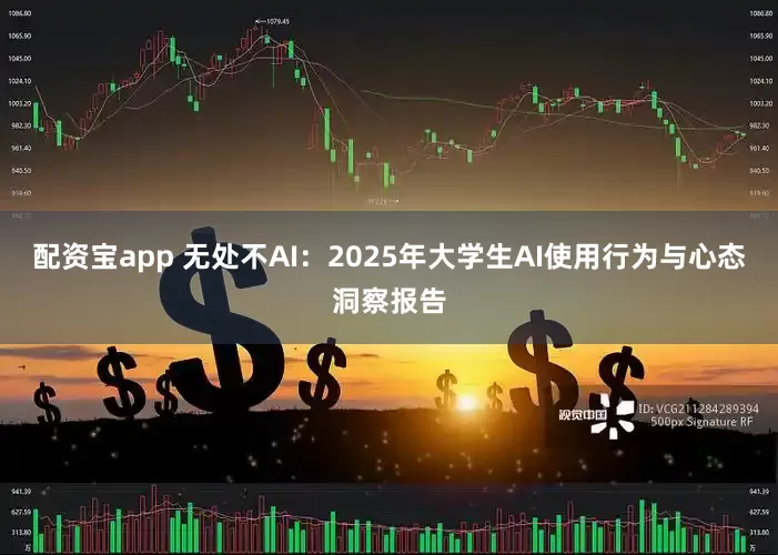 配资宝app 无处不AI：2025年大学生AI使用行为与心态洞察报告