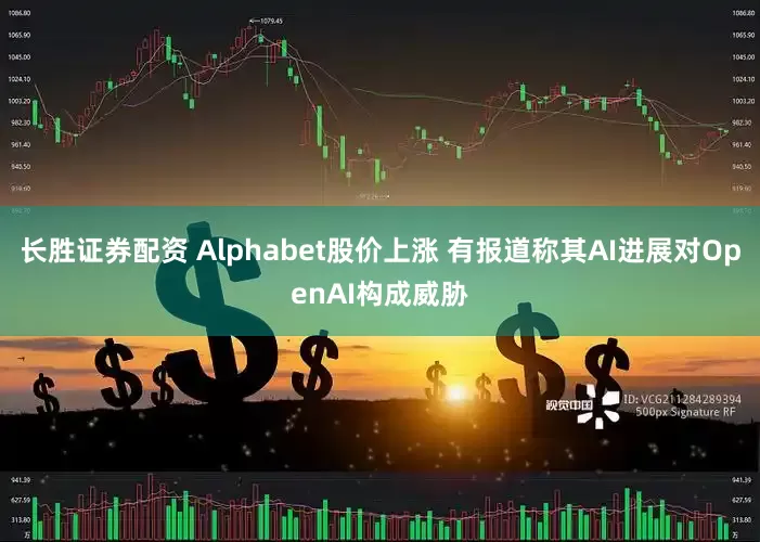 长胜证券配资 Alphabet股价上涨 有报道称其AI进展对OpenAI构成威胁