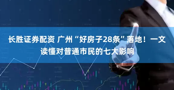 长胜证券配资 广州“好房子28条”落地！一文读懂对普通市民的七大影响