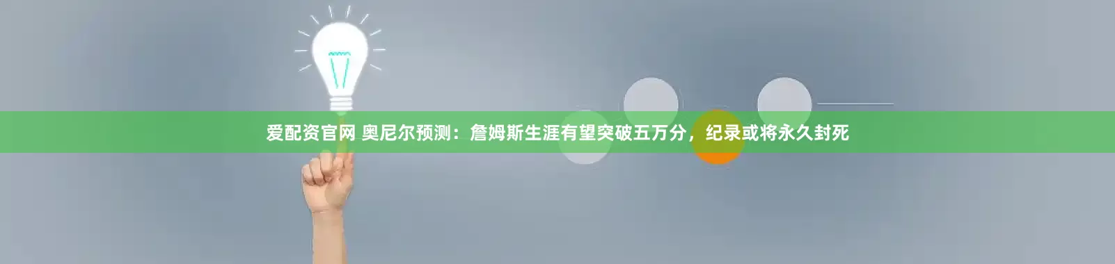 爱配资官网 奥尼尔预测:詹姆斯生涯有望突破五万分,纪录或将永久封死